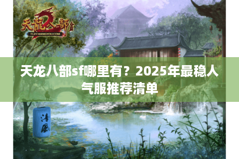 天龙八部sf哪里有？2025年最稳人气服推荐清单