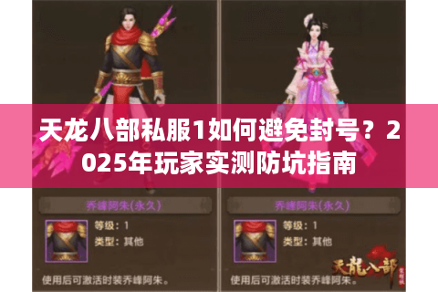 天龙八部私服1如何避免封号？2025年玩家实测防坑指南