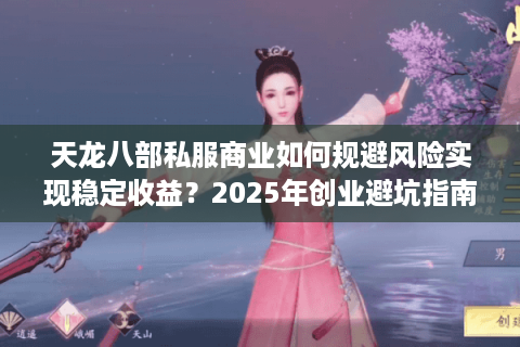 天龙八部私服商业如何规避风险实现稳定收益？2025年创业避坑指南
