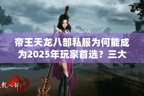 帝王天龙八部私服为何能成为2025年玩家首选？三大核心优势解析