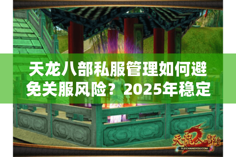 天龙八部私服管理如何避免关服风险？2025年稳定开服全攻略
