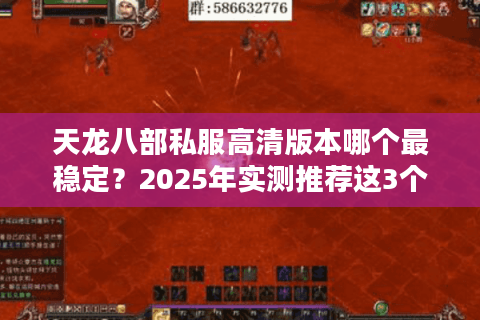 天龙八部私服高清版本哪个最稳定?2025年实测推荐这3个私服 天龙八部私服高清版本哪个最稳定?2025年实测推荐这3个私服