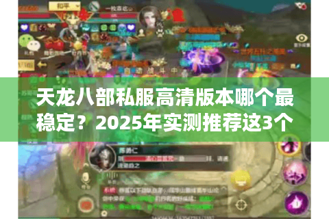 天龙八部私服高清版本哪个最稳定?2025年实测推荐这3个私服 天龙八部私服高清版本哪个最稳定?2025年实测推荐这3个私服