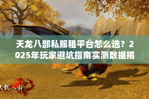 天龙八部私服租平台怎么选?2025年玩家避坑指南实测数据揭秘 天龙八部私服租平台怎么选?2025年玩家避坑指南实测数据揭秘