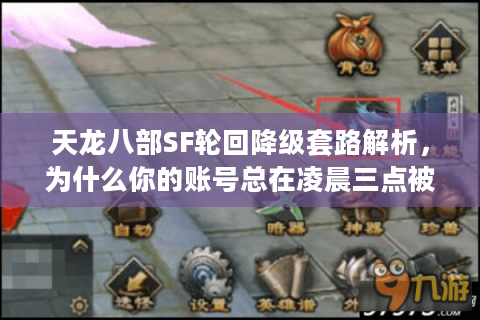 天龙八部SF轮回降级套路解析，为什么你的账号总在凌晨三点被清空？
