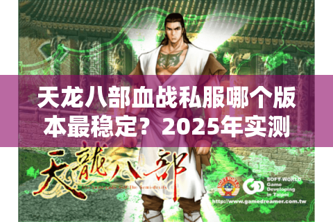 天龙八部血战私服哪个版本最稳定？2025年实测防坑指南
