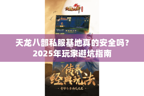 天龙八部私服基地真的安全吗?2025年玩家避坑指南 天龙八部私服基地真的安全吗?2025年玩家避坑指南