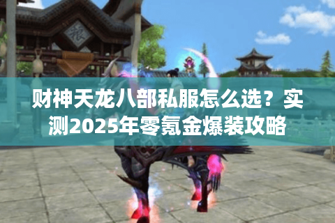 财神天龙八部私服怎么选?实测2025年零氪金爆装攻略 财神天龙八部私服怎么选?实测2025年零氪金爆装攻略