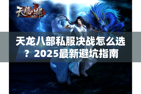 天龙八部私服决战怎么选？2025最新避坑指南