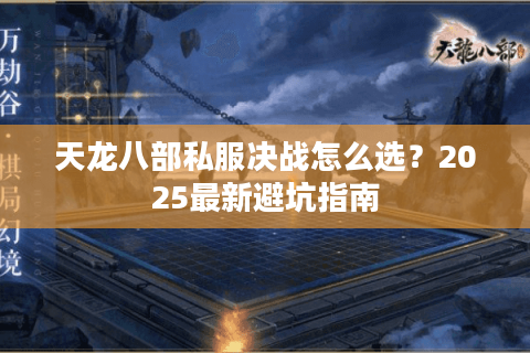 天龙八部私服决战怎么选？2025最新避坑指南