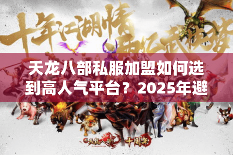 天龙八部私服加盟如何选到高人气平台？2025年避坑指南