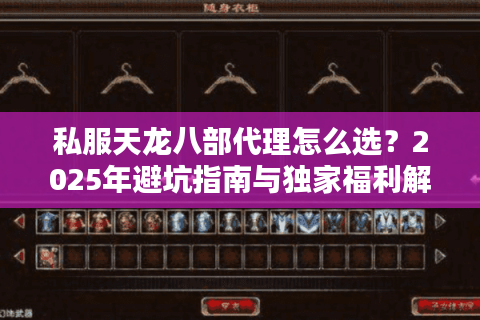 私服天龙八部代理怎么选？2025年避坑指南与独家福利解析