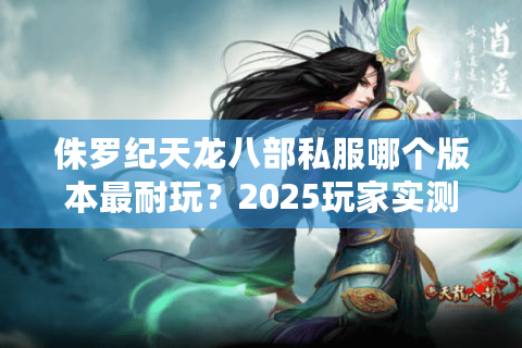 侏罗纪天龙八部私服哪个版本最耐玩？2025玩家实测报告
