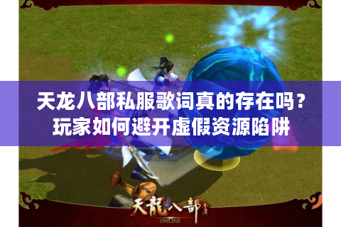 天龙八部私服歌词真的存在吗？玩家如何避开虚假资源陷阱