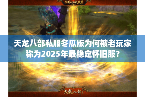 天龙八部私服冬瓜版为何被老玩家称为2025年最稳定怀旧服？