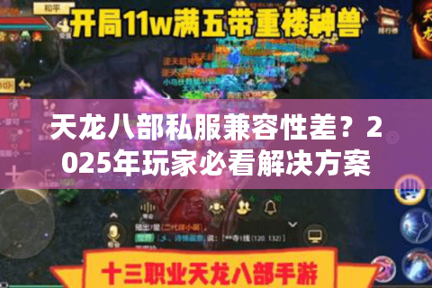 天龙八部私服兼容性差?2025年玩家必看解决方案 天龙八部私服兼容性差?2025年玩家必看解决方案