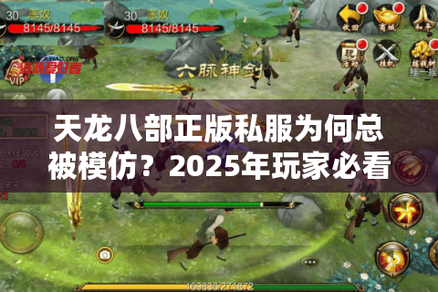 天龙八部正版私服为何总被模仿?2025年玩家必看防骗手册 天龙八部正版私服为何总被模仿?2025年玩家必看防骗手册