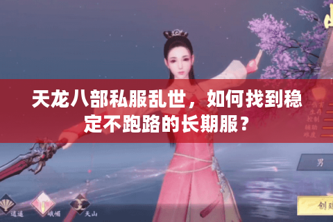 天龙八部私服乱世，如何找到稳定不跑路的长期服？