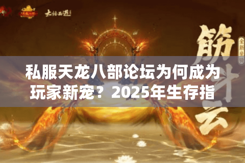 私服天龙八部论坛为何成为玩家新宠?2025年生存指南 私服天龙八部论坛为何成为玩家新宠?2025年生存指南