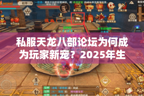 私服天龙八部论坛为何成为玩家新宠?2025年生存指南 私服天龙八部论坛为何成为玩家新宠?2025年生存指南