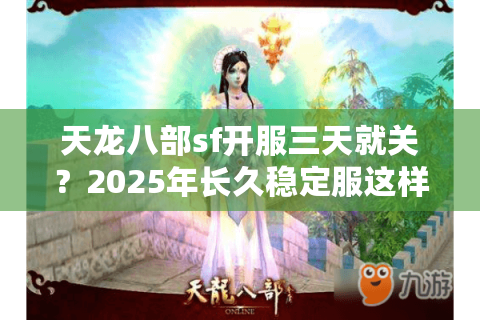 天龙八部sf开服三天就关？2025年长久稳定服这样选才不踩坑