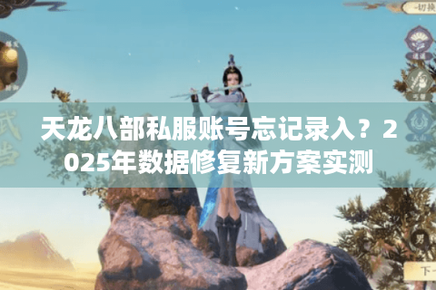 天龙八部私服账号忘记录入？2025年数据修复新方案实测
