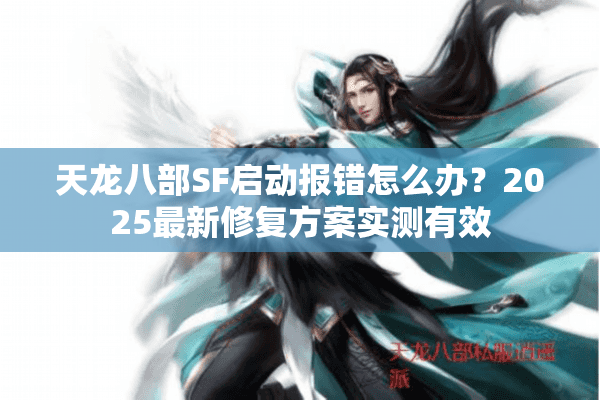 天龙八部SF启动报错怎么办？2025最新修复方案实测有效