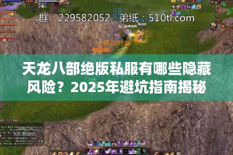 天龙八部绝版私服有哪些隐藏风险？2025年避坑指南揭秘