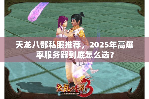 天龙八部私服推荐,2025年高爆率服务器到底怎么选? 天龙八部私服推荐,2025年高爆率服务器到底怎么选?