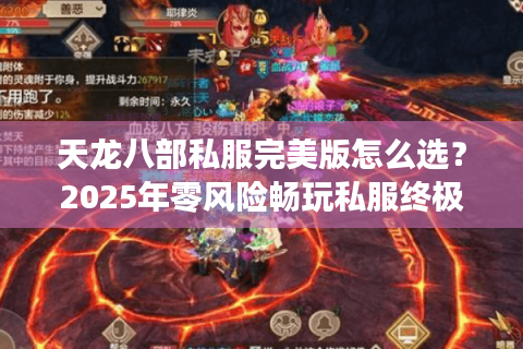 天龙八部私服完美版怎么选?2025年零风险畅玩私服终极攻略 天龙八部私服完美版怎么选?2025年零风险畅玩私服终极攻略
