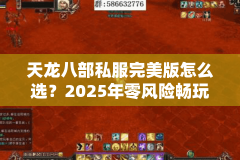 天龙八部私服完美版怎么选?2025年零风险畅玩私服终极攻略 天龙八部私服完美版怎么选?2025年零风险畅玩私服终极攻略
