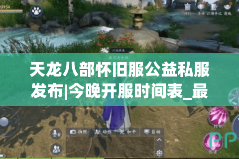 天龙八部怀旧服公益私服发布|今晚开服时间表_最新怀旧版天龙sf推荐