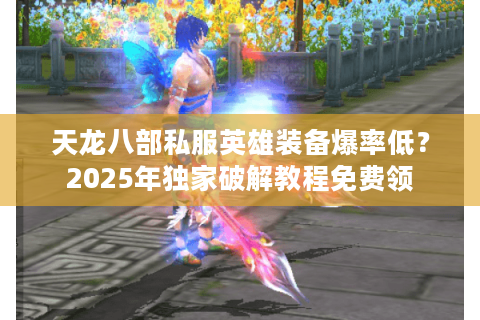 天龙八部私服英雄装备爆率低?2025年独家破解教程免费领 天龙八部私服英雄装备爆率低?2025年独家破解教程免费领