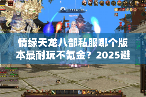 情缘天龙八部私服哪个版本最耐玩不氪金？2025避坑指南