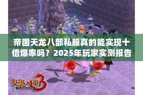 帝国天龙八部私服真的能实现十倍爆率吗？2025年玩家实测报告