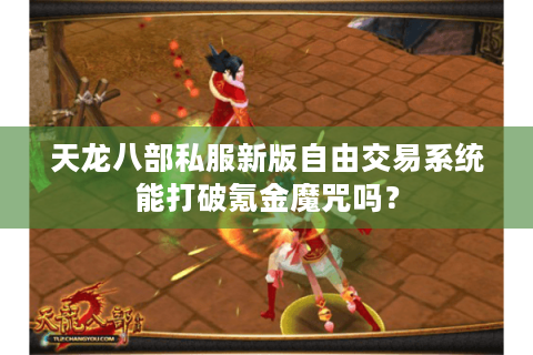 天龙八部私服新版自由交易系统能打破氪金魔咒吗? 天龙八部私服新版自由交易系统能打破氪金魔咒吗?