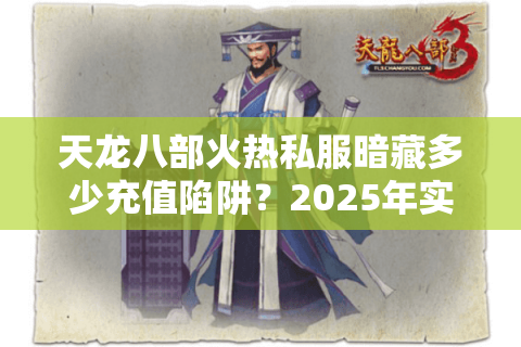 天龙八部火热私服暗藏多少充值陷阱?2025年实测三大避坑指南 天龙八部火热私服暗藏多少充值陷阱?2025年实测三大避坑指南