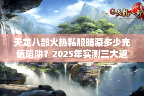 天龙八部火热私服暗藏多少充值陷阱?2025年实测三大避坑指南 天龙八部火热私服暗藏多少充值陷阱?2025年实测三大避坑指南