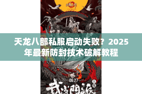 天龙八部私服启动失败？2025年最新防封技术破解教程