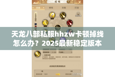 天龙八部私服hhzw卡顿掉线怎么办?2025最新稳定版本实测 天龙八部私服hhzw卡顿掉线怎么办?2025最新稳定版本实测