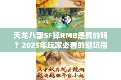 天龙八部SF掉RMB是真的吗？2025年玩家必看的避坑指南