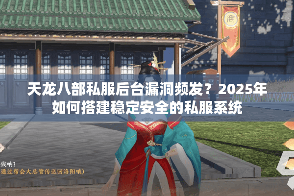 天龙八部私服后台漏洞频发?2025年如何搭建稳定安全的私服系统 天龙八部私服后台漏洞频发?2025年如何搭建稳定安全的私服系统