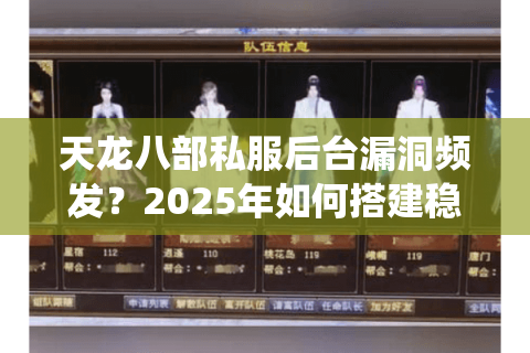 天龙八部私服后台漏洞频发？2025年如何搭建稳定安全的私服系统