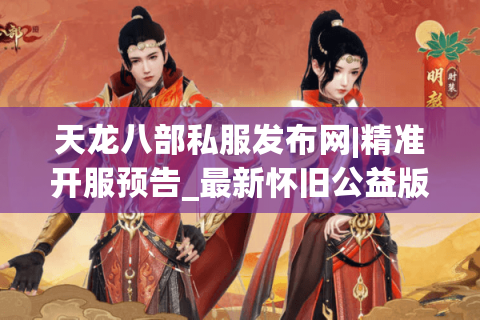 天龙八部私服发布网|精准开服预告_最新怀旧公益版sf推荐 天龙八部私服发布网|精准开服预告_最新怀旧公益版sf推荐