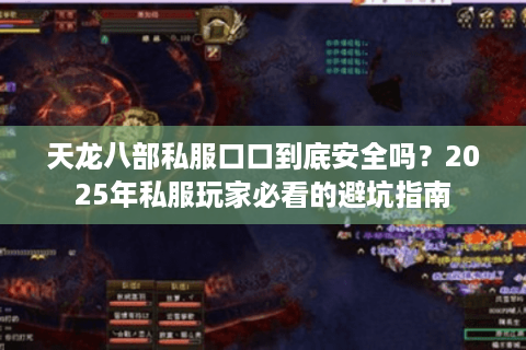 天龙八部私服口口到底安全吗？2025年私服玩家必看的避坑指南