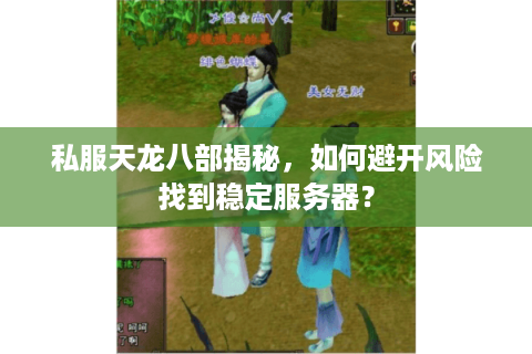 私服天龙八部揭秘，如何避开风险找到稳定服务器？