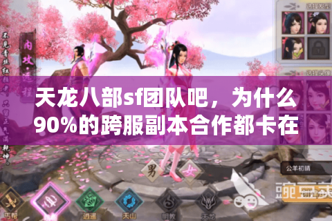 天龙八部sf团队吧，为什么90%的跨服副本合作都卡在第三步？