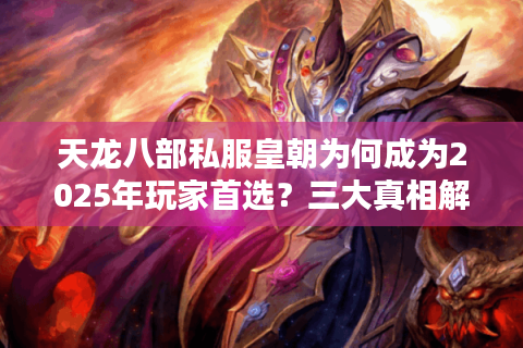 天龙八部私服皇朝为何成为2025年玩家首选？三大真相解析