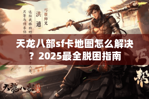 天龙八部sf卡地图怎么解决？2025最全脱困指南