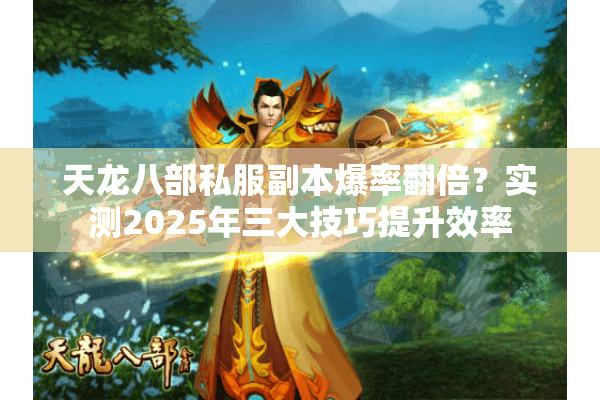 天龙八部私服副本爆率翻倍?实测2025年三大技巧提升效率 天龙八部私服副本爆率翻倍?实测2025年三大技巧提升效率